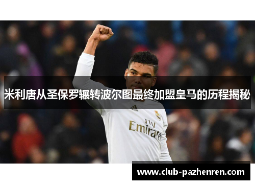 米利唐从圣保罗辗转波尔图最终加盟皇马的历程揭秘