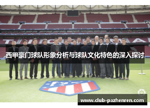 西甲豪门球队形象分析与球队文化特色的深入探讨 西甲豪门球队形象分析与球队文化特色的深入探讨