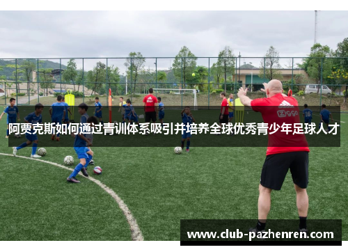 阿贾克斯如何通过青训体系吸引并培养全球优秀青少年足球人才