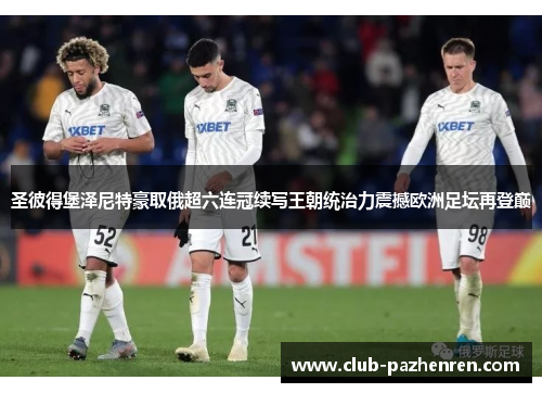 圣彼得堡泽尼特豪取俄超六连冠续写王朝统治力震撼欧洲足坛再登巅