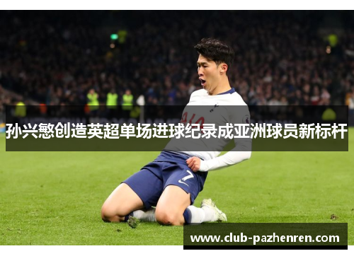 孙兴慜创造英超单场进球纪录成亚洲球员新标杆