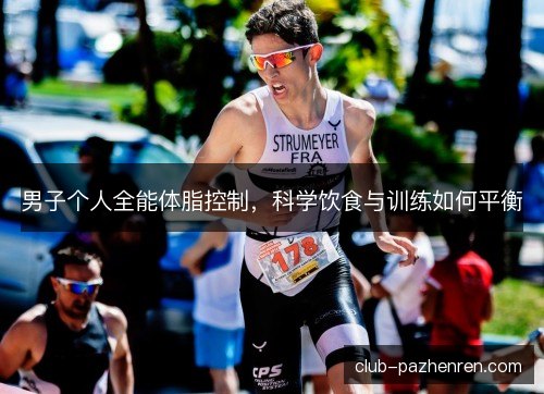 男子个人全能体脂控制，科学饮食与训练如何平衡