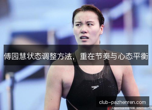 傅园慧状态调整方法,重在节奏与心态平衡 傅园慧状态调整方法,重在节奏与心态平衡